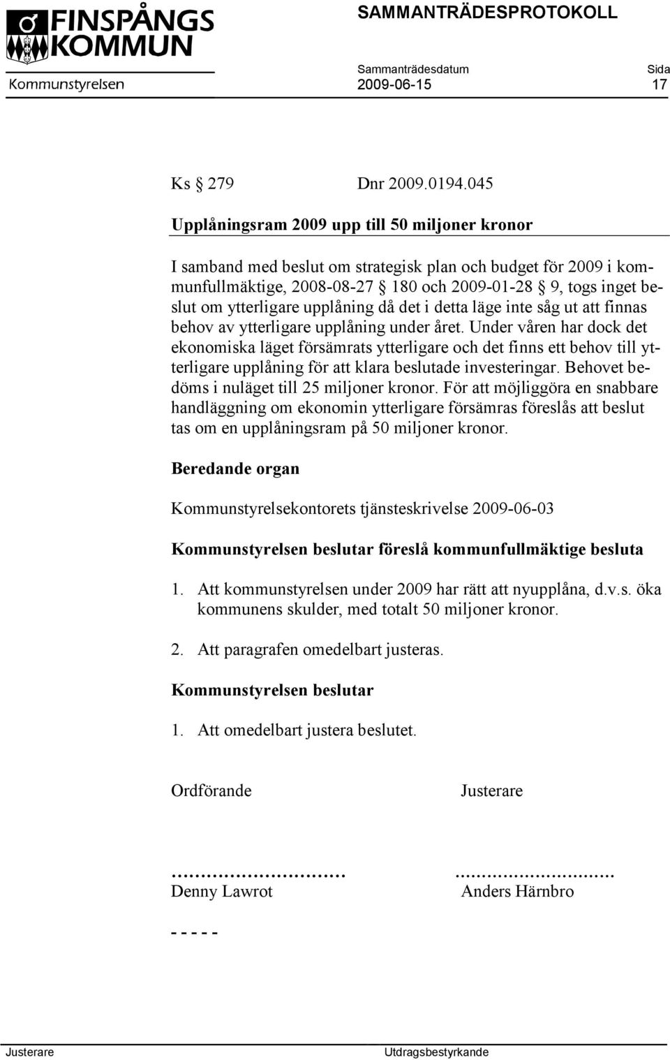 upplåning då det i detta läge inte såg ut att finnas behov av ytterligare upplåning under året.