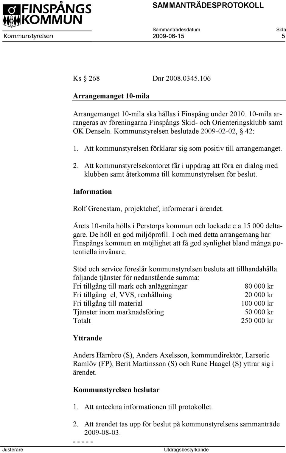 2. Att kommunstyrelsekontoret får i uppdrag att föra en dialog med klubben samt återkomma till kommunstyrelsen för beslut. Information Rolf Grenestam, projektchef, informerar i ärendet.