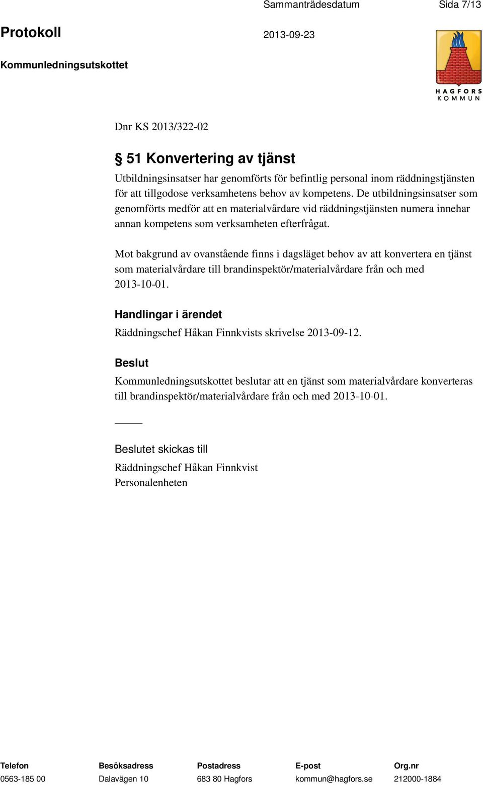 Mot bakgrund av ovanstående finns i dagsläget behov av att konvertera en tjänst som materialvårdare till brandinspektör/materialvårdare från och med 2013-10-01.