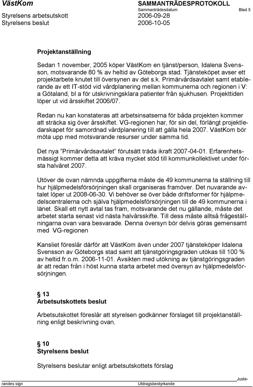 Projekttiden löper ut vid årsskiftet 2006/07. Redan nu kan konstateras att arbetsinsatserna för båda projekten kommer att sträcka sig över årsskiftet.