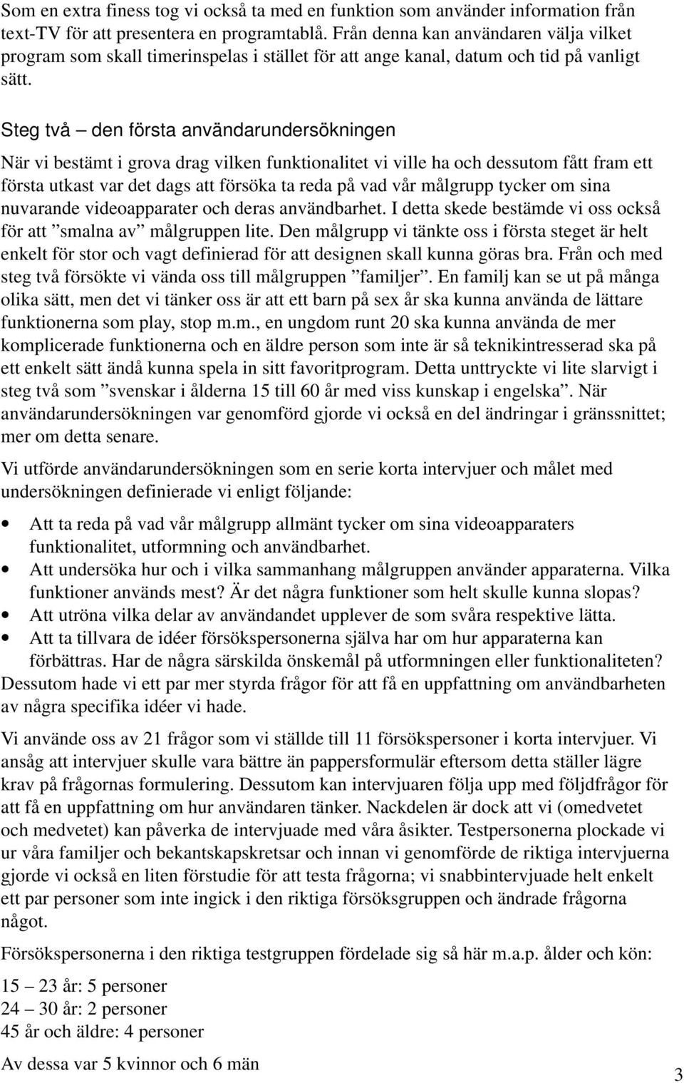 Steg två den första användarundersökningen När vi bestämt i grova drag vilken funktionalitet vi ville ha och dessutom fått fram ett första utkast var det dags att försöka ta reda på vad vår målgrupp