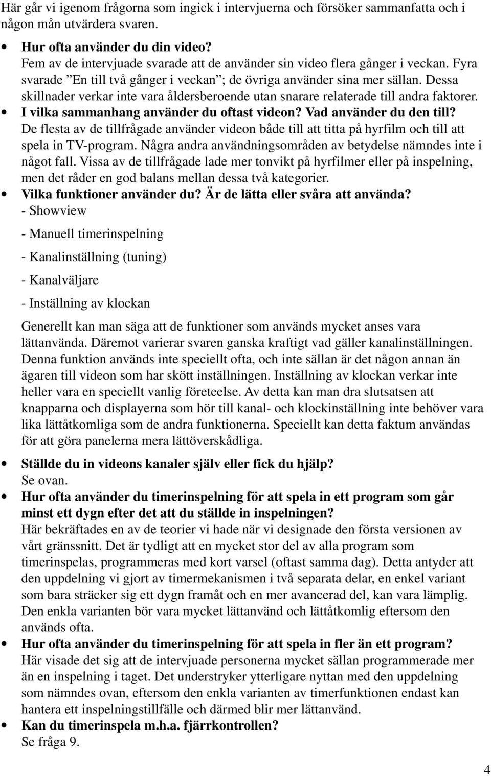 Dessa skillnader verkar inte vara åldersberoende utan snarare relaterade till andra faktorer. I vilka sammanhang använder du oftast videon? Vad använder du den till?