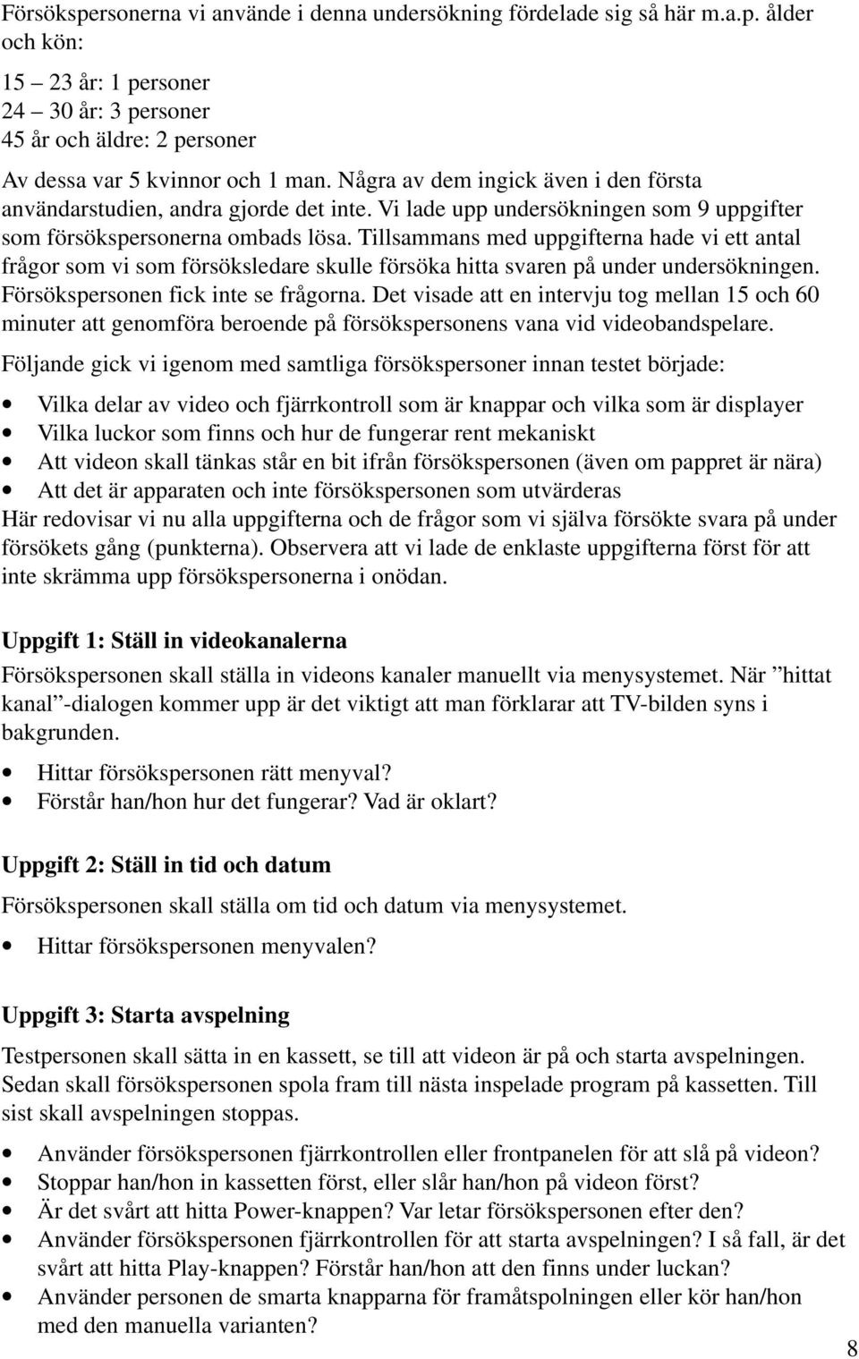 Tillsammans med uppgifterna hade vi ett antal frågor som vi som försöksledare skulle försöka hitta svaren på under undersökningen. Försökspersonen fick inte se frågorna.