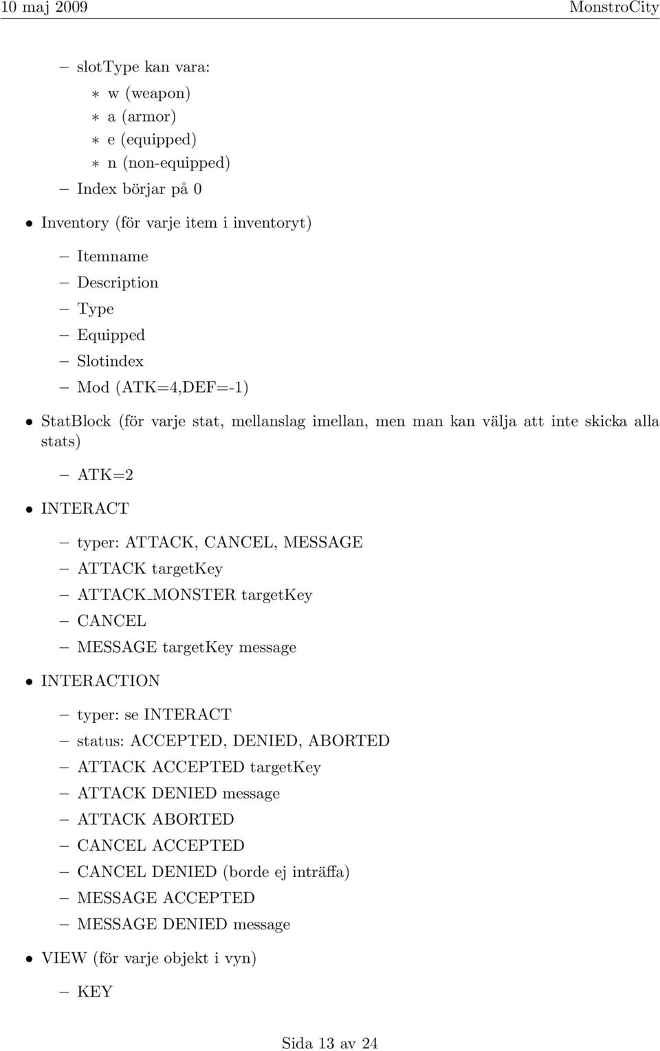 ATTACK targetkey ATTACK MONSTER targetkey CANCEL MESSAGE targetkey message INTERACTION typer: se INTERACT status: ACCEPTED, DENIED, ABORTED ATTACK ACCEPTED targetkey