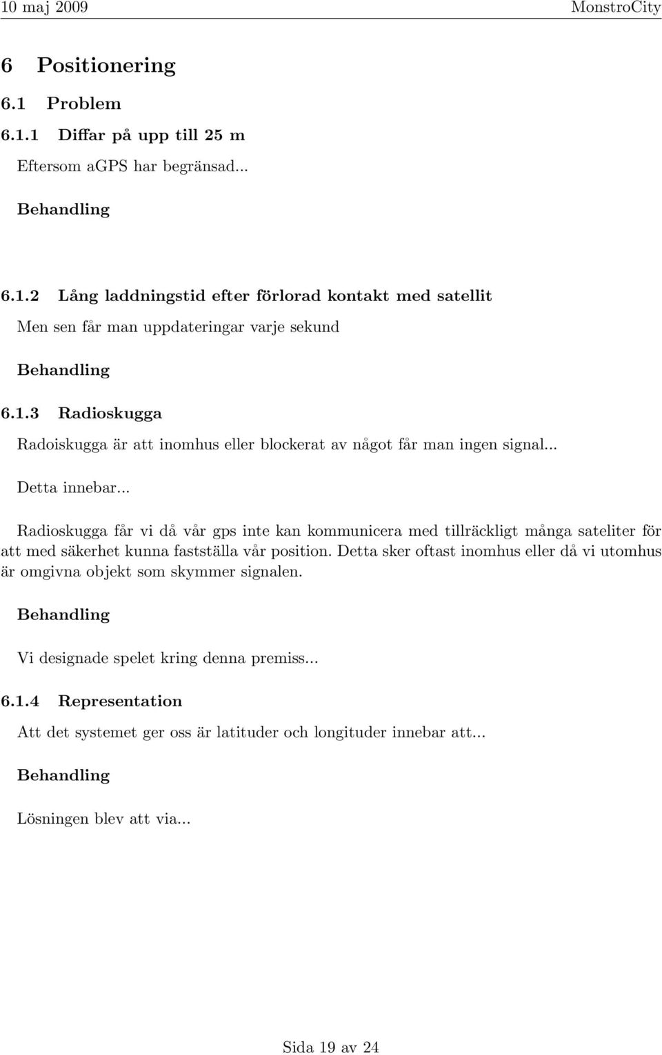 .. Radioskugga får vi då vår gps inte kan kommunicera med tillräckligt många sateliter för att med säkerhet kunna fastställa vår position.