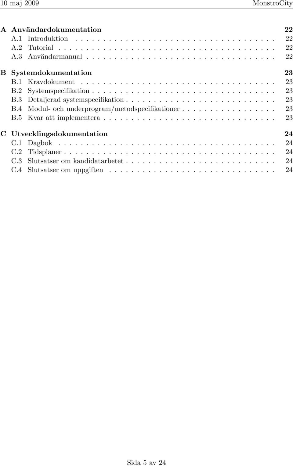 ................ 23 B.5 Kvar att implementera............................... 23 C Utvecklingsdokumentation 24 C.1 Dagbok....................................... 24 C.2 Tidsplaner...................................... 24 C.3 Slutsatser om kandidatarbetet.