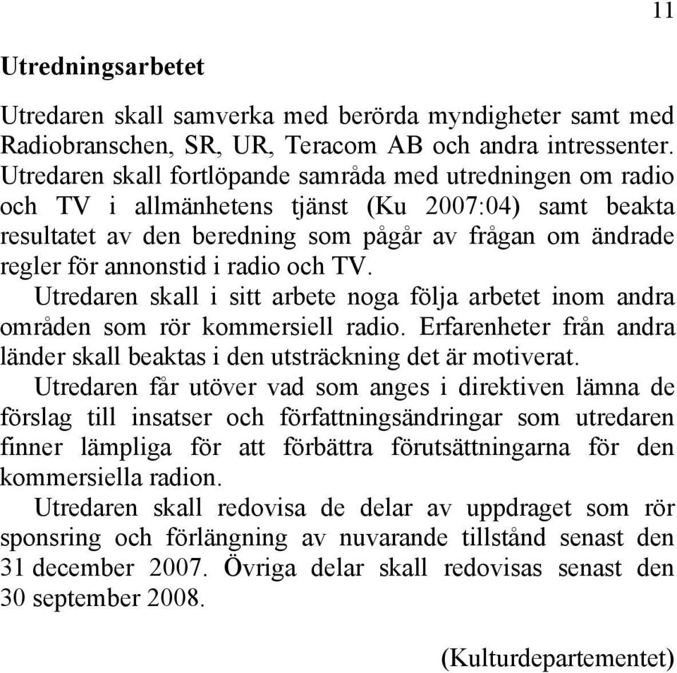 radio och TV. Utredaren skall i sitt arbete noga följa arbetet inom andra områden som rör kommersiell radio. Erfarenheter från andra länder skall beaktas i den utsträckning det är motiverat.