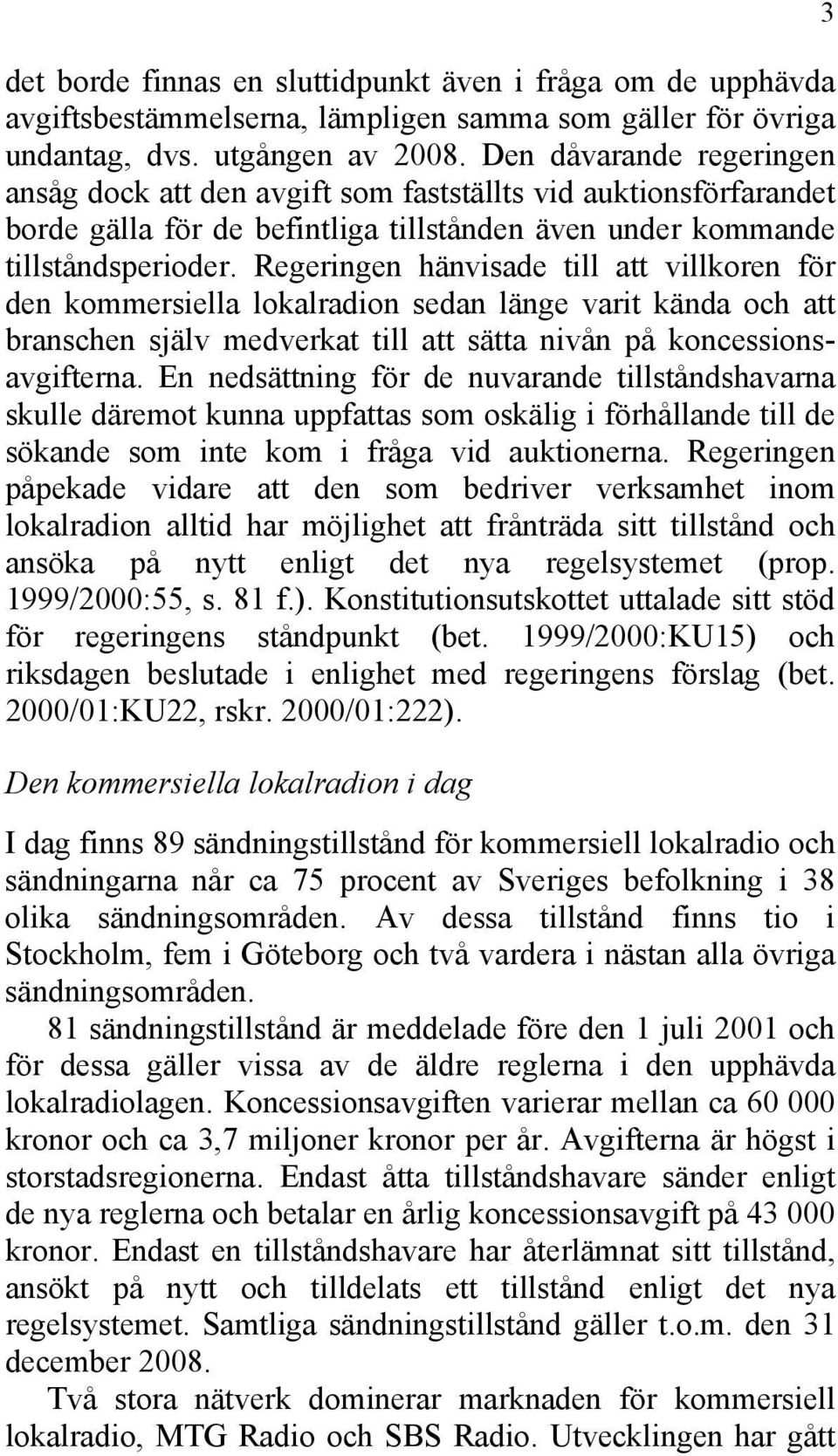 Regeringen hänvisade till att villkoren för den kommersiella lokalradion sedan länge varit kända och att branschen själv medverkat till att sätta nivån på koncessionsavgifterna.