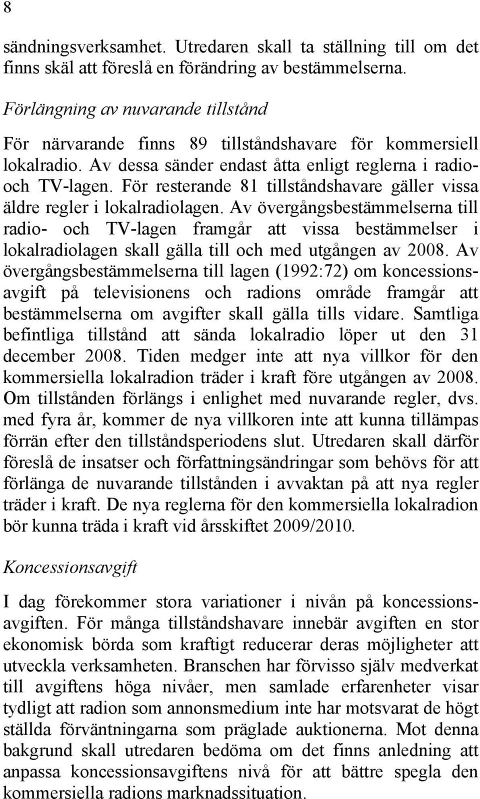 För resterande 81 tillståndshavare gäller vissa äldre regler i lokalradiolagen.