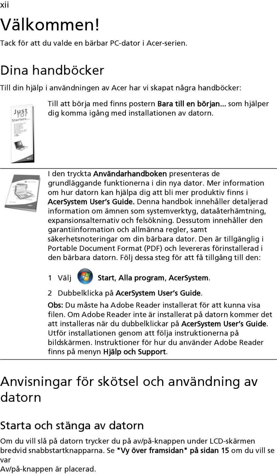 I den tryckta Användarhandboken presenteras de grundläggande funktionerna i din nya dator. Mer information om hur datorn kan hjälpa dig att bli mer produktiv finns i AcerSystem User s Guide.