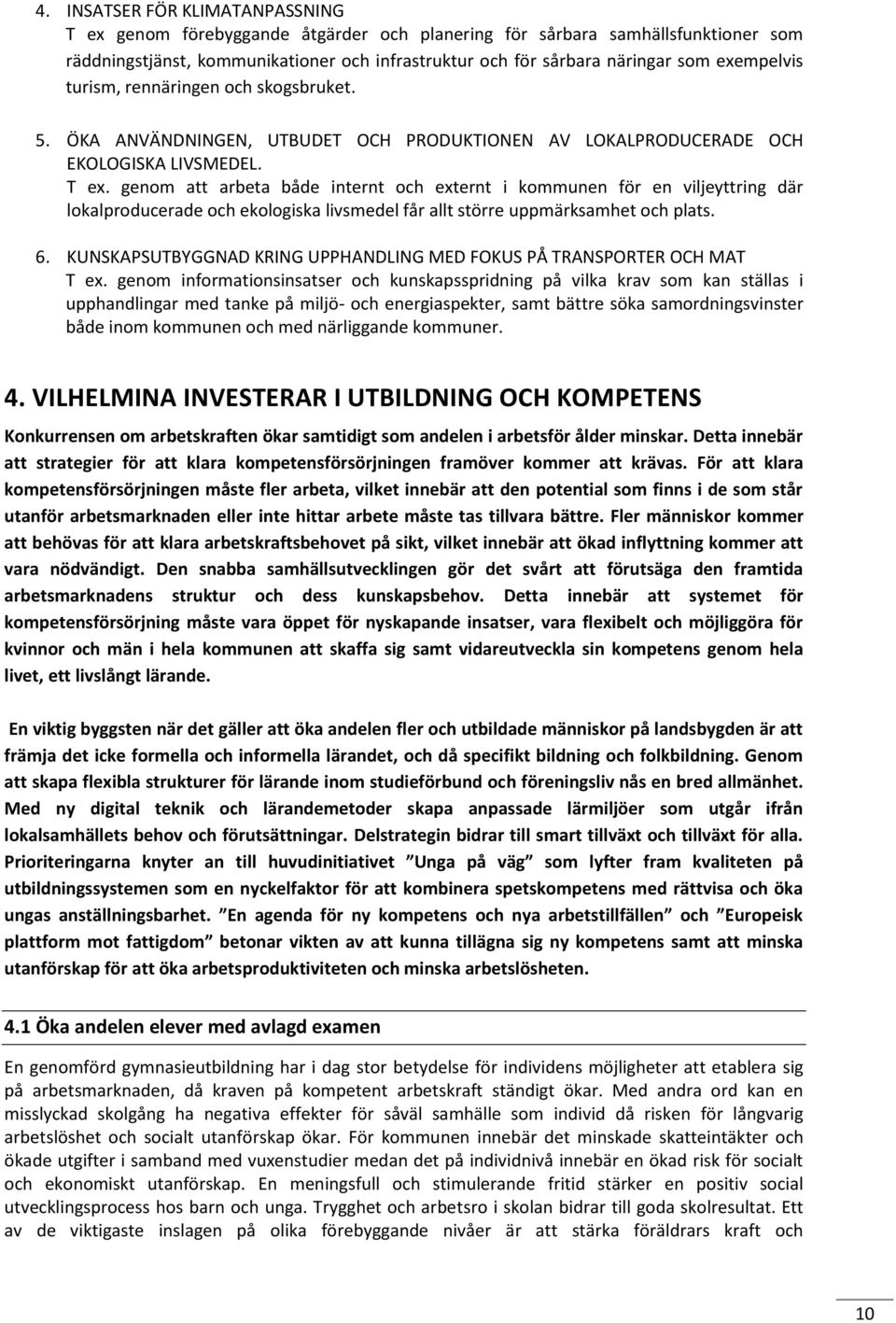 genom att arbeta både internt och externt i kommunen för en viljeyttring där lokalproducerade och ekologiska livsmedel får allt större uppmärksamhet och plats. 6.