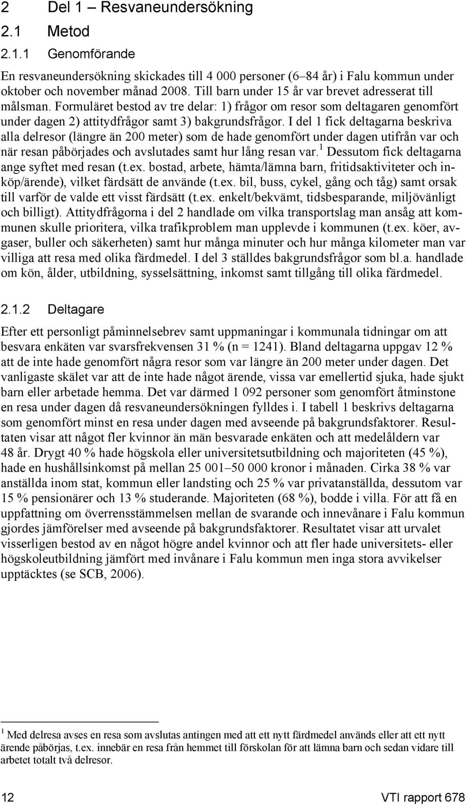 I del 1 fick deltagarna beskriva alla delresor (längre än 200 meter) som de hade genomfört under dagen utifrån var och när resan påbörjades och avslutades samt hur lång resan var.