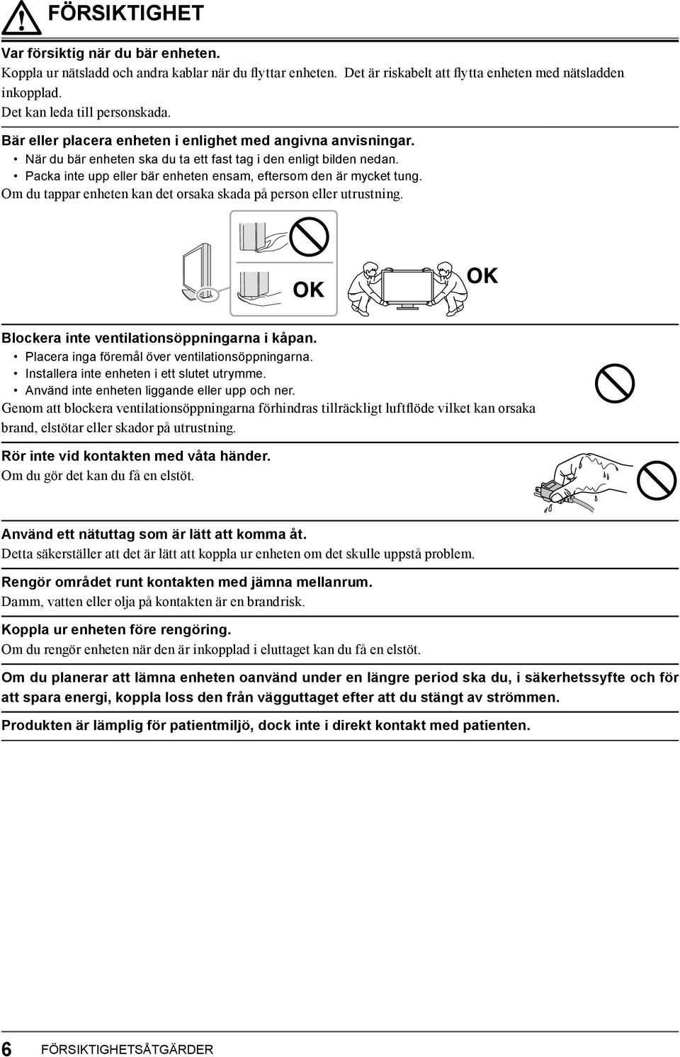 Om du tappar enheten kan det orsaka skada på person eller utrustning. Blockera inte ventilationsöppningarna i kåpan. Placera inga föremål över ventilationsöppningarna.