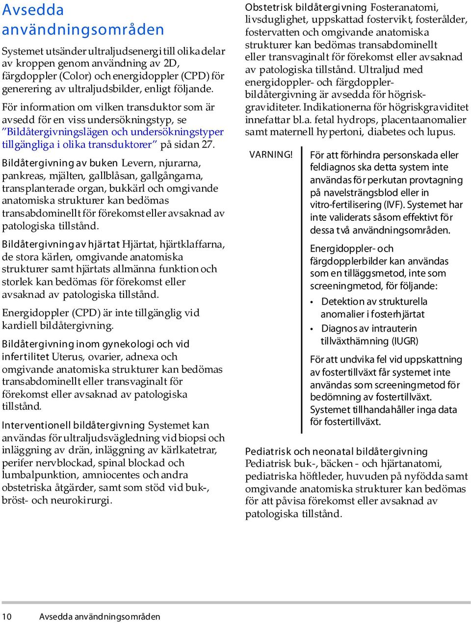 Þ ¼;» ¹ ª² ²¹ ª ¾«µ»² Levern, njurarna, pankreas, mjälten, gallblåsan, gallgångarna, transplanterade organ, bukkärl och omgivande anatomiska strukturer kan bedömas transabdominellt för förekomst