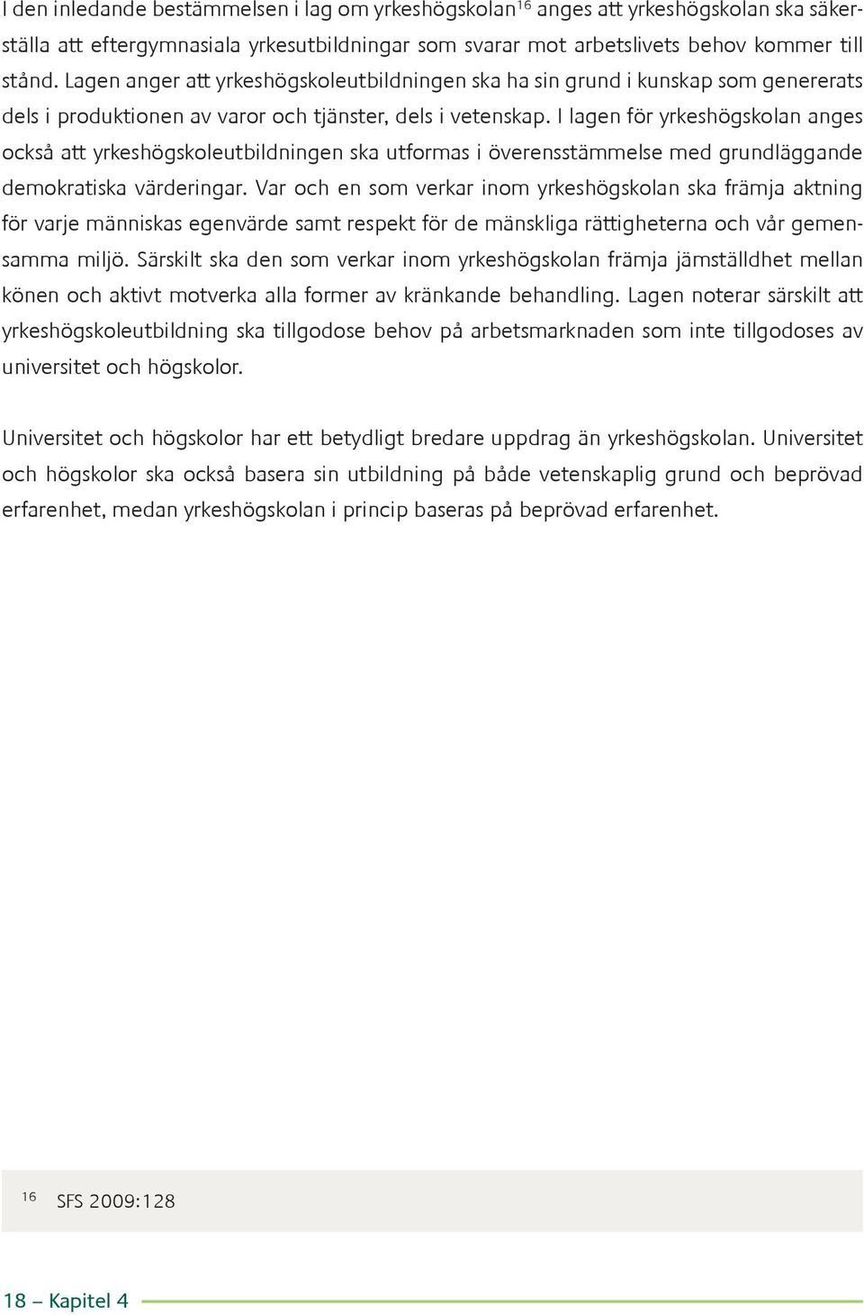 I lagen för yrkeshögskolan anges också att yrkeshögskoleutbildningen ska utformas i överensstämmelse med grundläggande demokratiska värderingar.