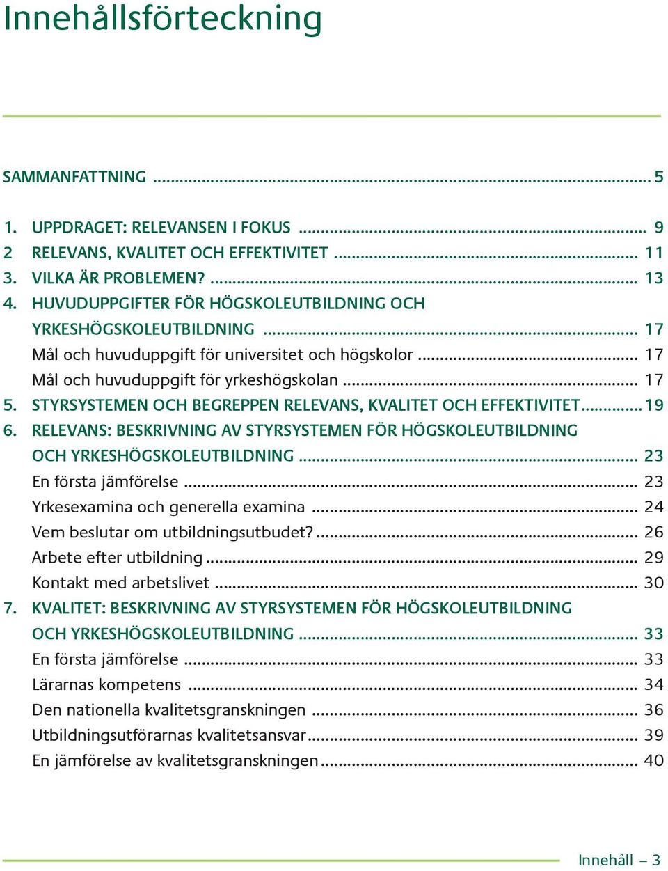 STYRSYSTEMEN OCH BEGREPPEN RELEVANS, KVALITET OCH EFFEKTIVITET...19 6. RELEVANS: BESKRIVNING AV STYRSYSTEMEN FÖR HÖGSKOLEUTBILDNING OCH YRKESHÖGSKOLEUTBILDNING... 23 En första jämförelse.