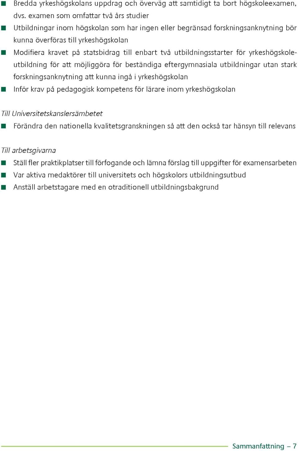 två utbildningsstarter för yrkeshögskoleutbildning för att möjliggöra för beständiga eftergymnasiala utbildningar utan stark forskningsanknytning att kunna ingå i yrkeshögskolan Inför krav på