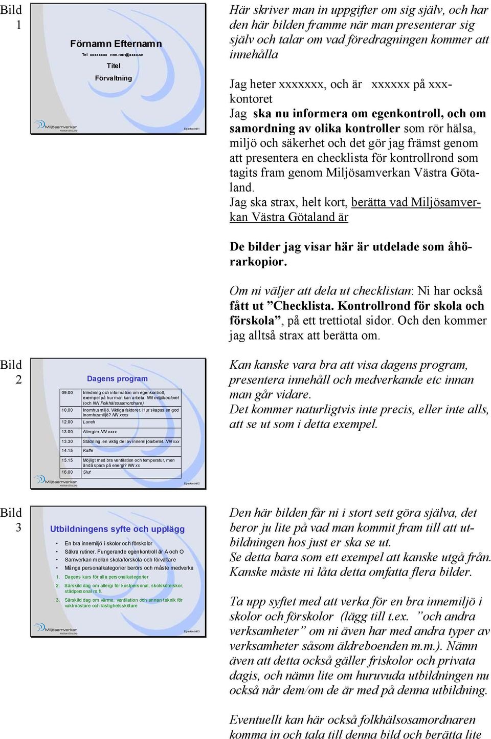 heter, och är på kontoret Jag ska nu informera om egenkontroll, och om samordning av olika kontroller som rör hälsa, miljö och säkerhet och det gör jag främst genom att presentera en checklista för