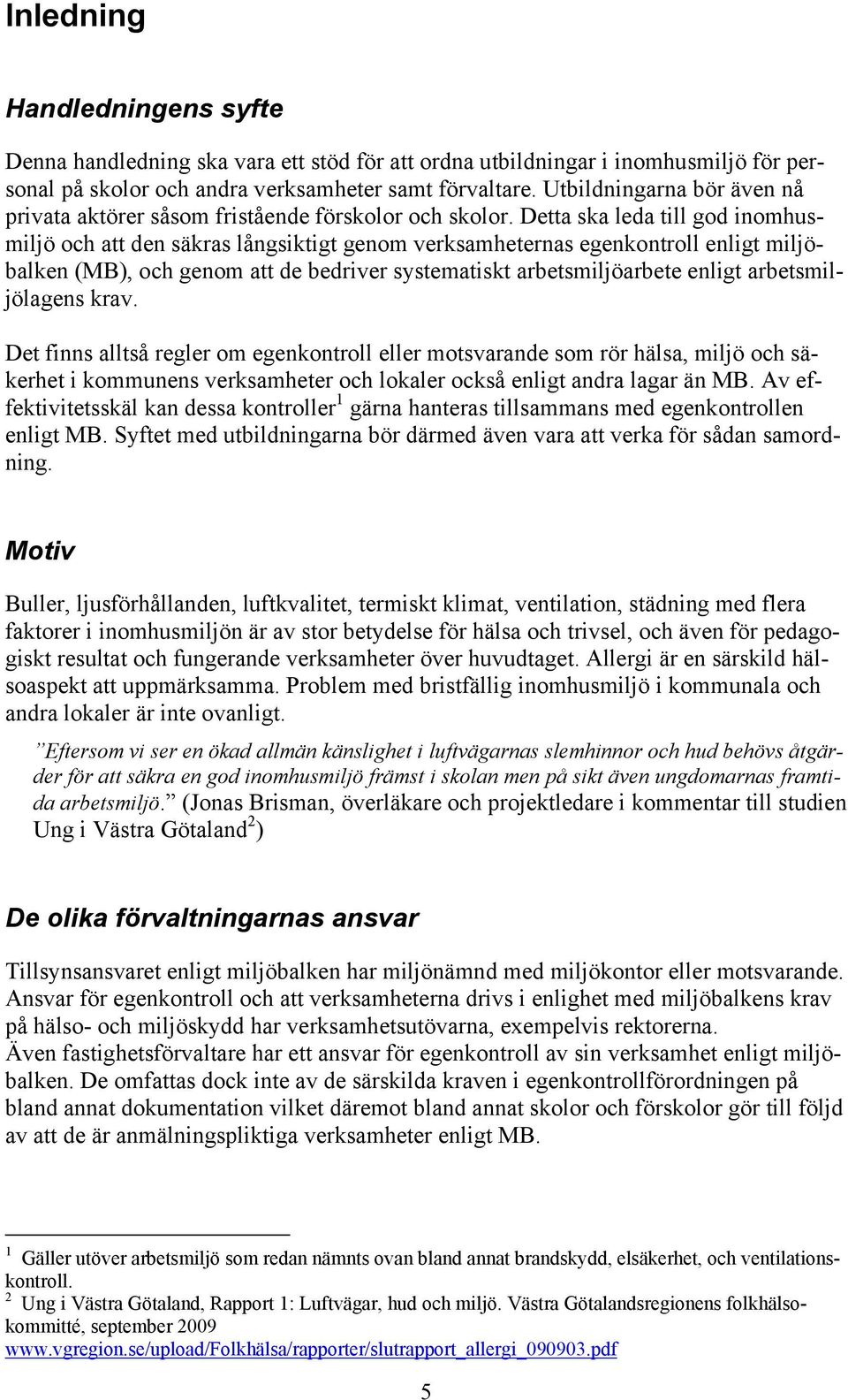 Detta ska leda till god inomhusmiljö och att den säkras långsiktigt genom verksamheternas egenkontroll enligt miljöbalken (MB), och genom att de bedriver systematiskt arbetsmiljöarbete enligt