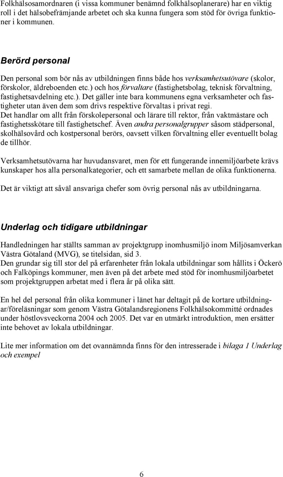 ) och hos förvaltare (fastighetsbolag, teknisk förvaltning, fastighetsavdelning etc.). Det gäller inte bara kommunens egna verksamheter och fastigheter utan även dem som drivs respektive förvaltas i privat regi.