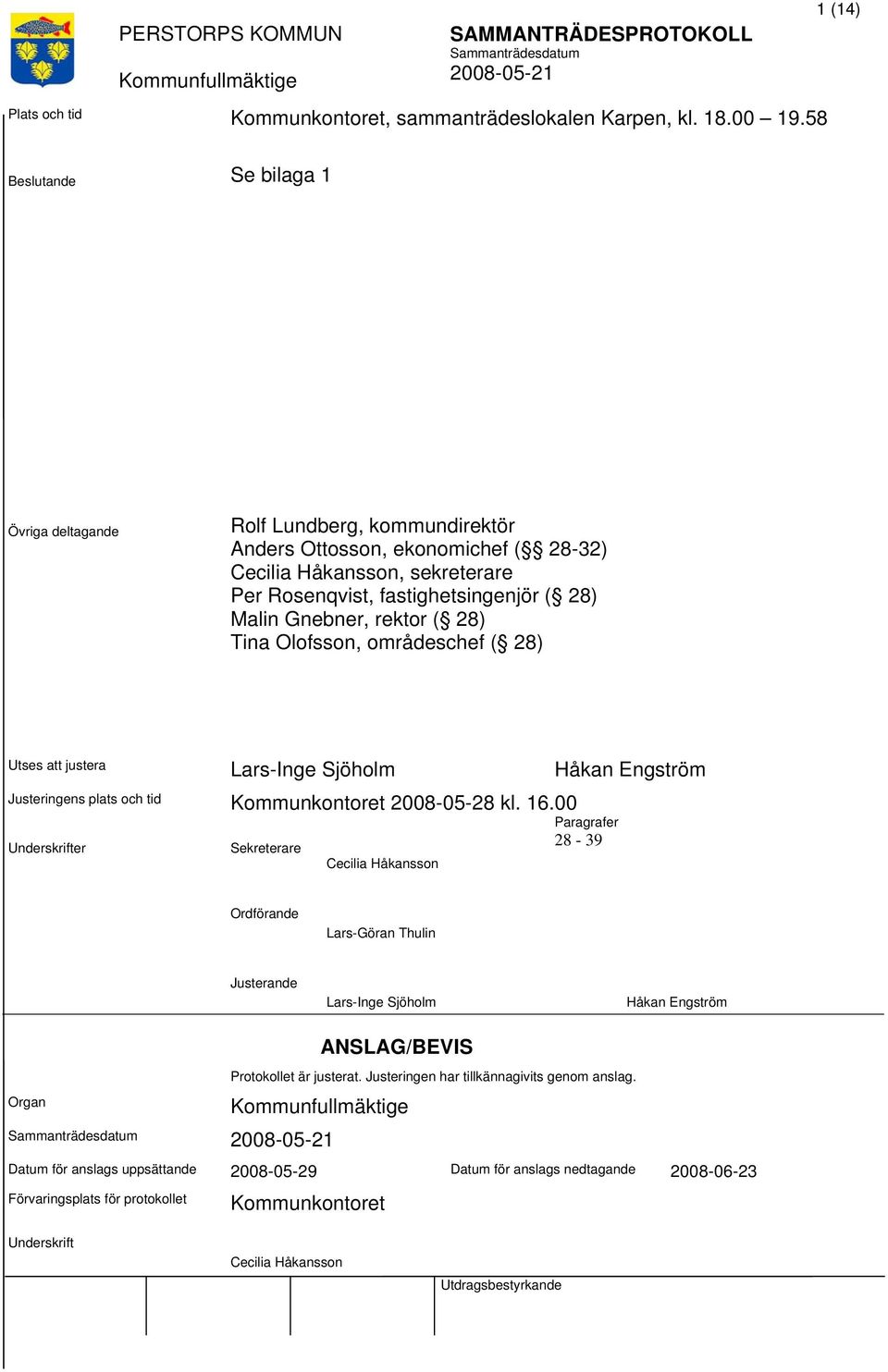 Gnebner, rektor ( 28) Tina Olofsson, områdeschef ( 28) Utses justera Lars-Inge Sjöholm Håkan Engström Justeringens plats och tid Kommunkontoret 2008-05-28 kl. 16.
