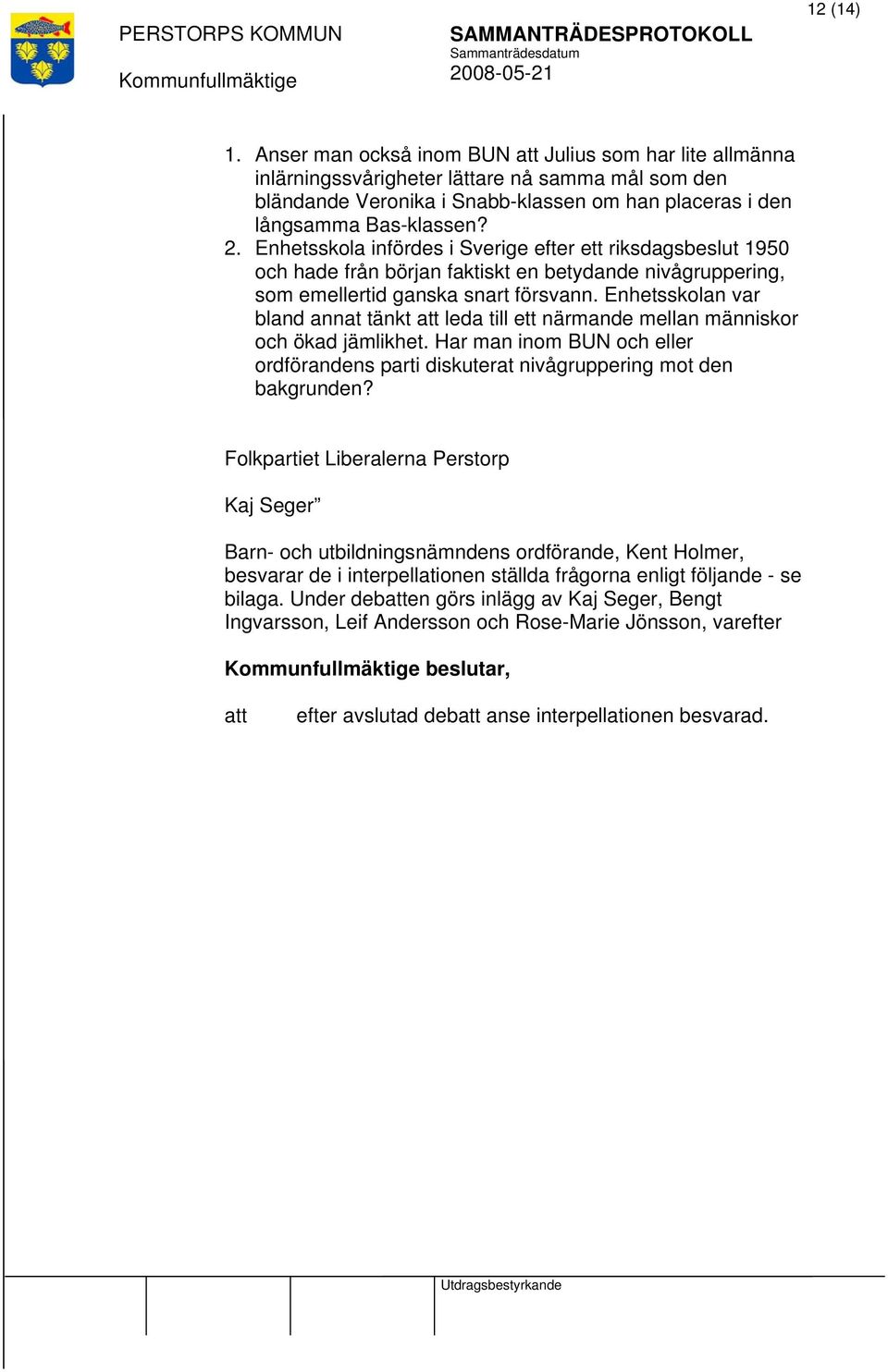 Enhetsskolan var bland annat tänkt leda till ett närmande mellan människor och ökad jämlikhet. Har man inom BUN och eller ordförandens parti diskuterat nivågruppering mot den bakgrunden?