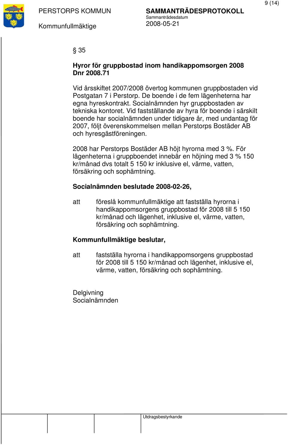 Vid fastställande av hyra för boende i särskilt boende har socialnämnden under tidigare år, med undantag för 2007, följt överenskommelsen mellan Perstorps Bostäder AB och hyresgästföreningen.