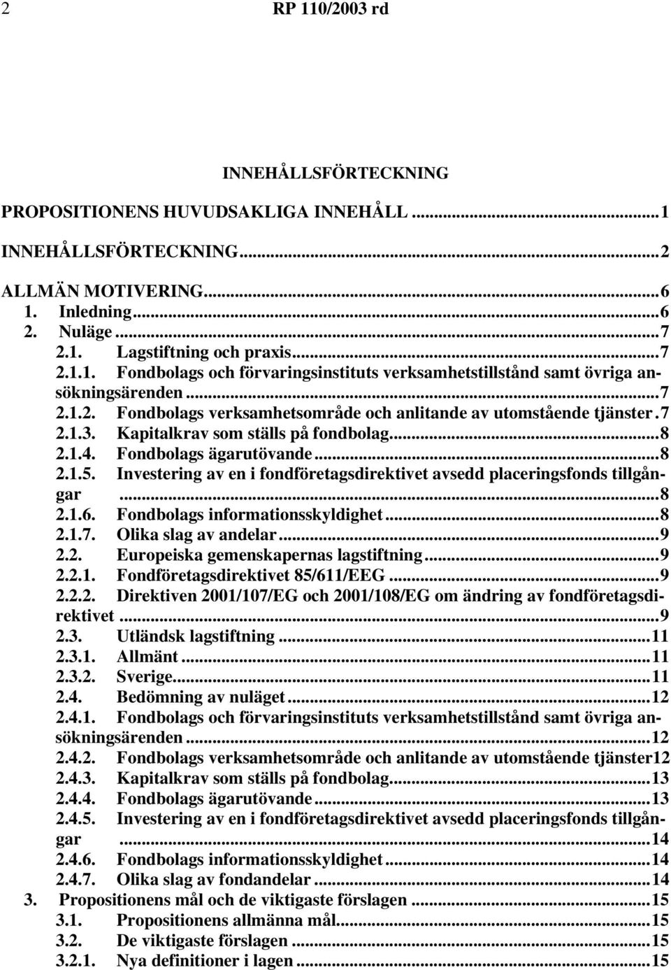 Investering av en i fondföretagsdirektivet avsedd placeringsfonds tillgångar...8 2.1.6. Fondbolags informationsskyldighet...8 2.1.7. Olika slag av andelar...9 2.2. Europeiska gemenskapernas lagstiftning.