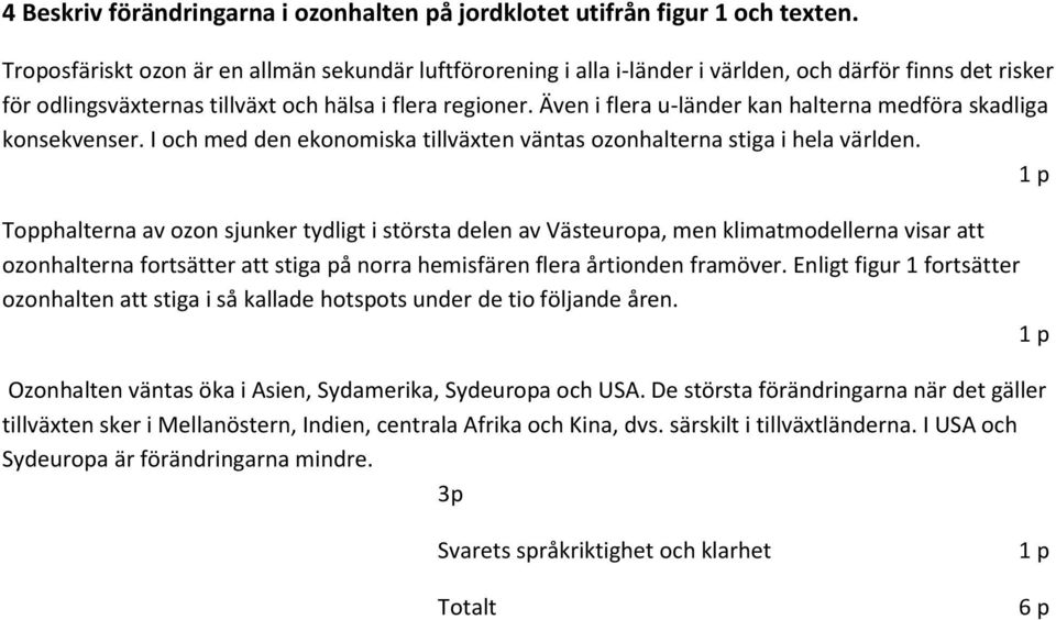 Även i flera u-länder kan halterna medföra skadliga konsekvenser. I och med den ekonomiska tillväxten väntas ozonhalterna stiga i hela världen.