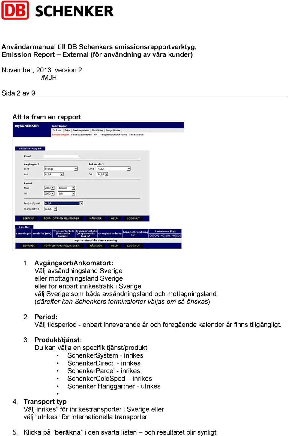 (därefter kan Schenkers terminalorter väljas om så önskas) 2. Period: Välj tidsperiod - enbart innevarande år och föregående kalender år finns tillgängligt. 3.