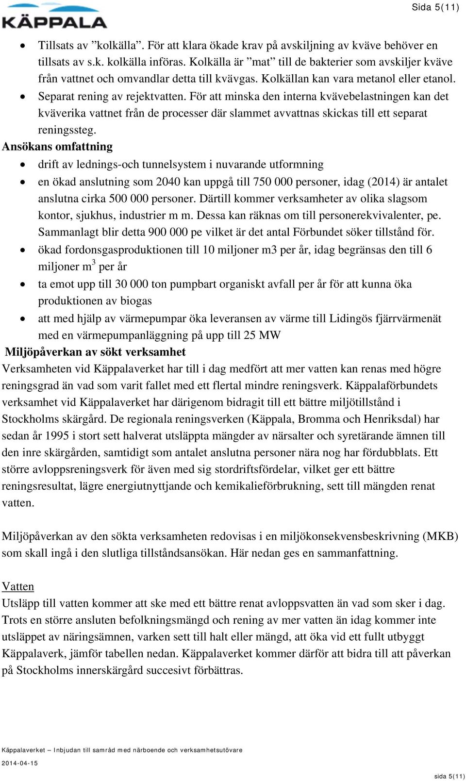 För att minska den interna kvävebelastningen kan det kväverika vattnet från de processer där slammet avvattnas skickas till ett separat reningssteg.