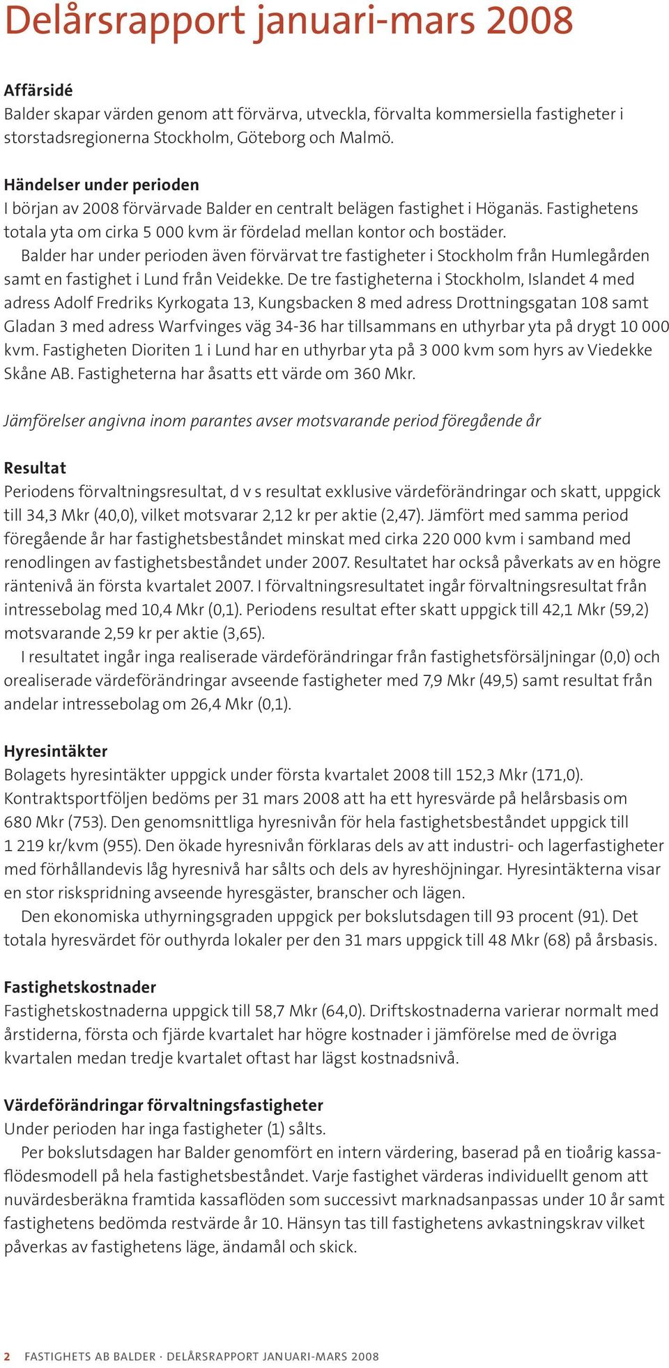 Balder har under perioden även förvärvat tre fastigheter i Stockholm från Humlegården samt en fastighet i Lund från Veidekke.