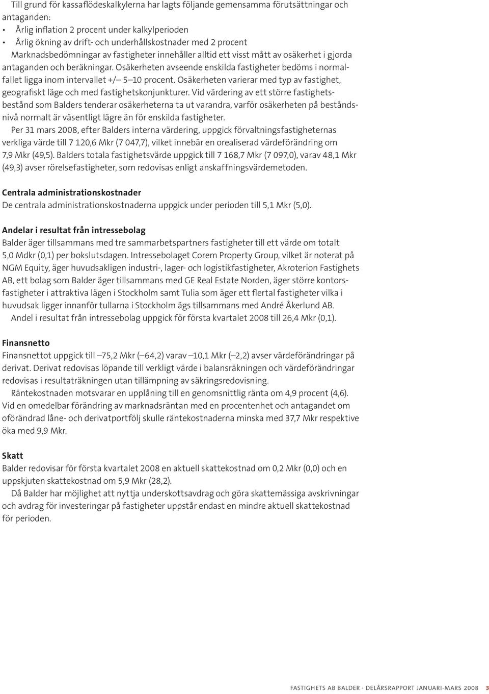 Osäkerheten avseende enskilda fastigheter bedöms i normalfallet ligga inom intervallet +/ 5 10 procent. Osäkerheten varierar med typ av fastighet, geografiskt läge och med fastighetskonjunkturer.