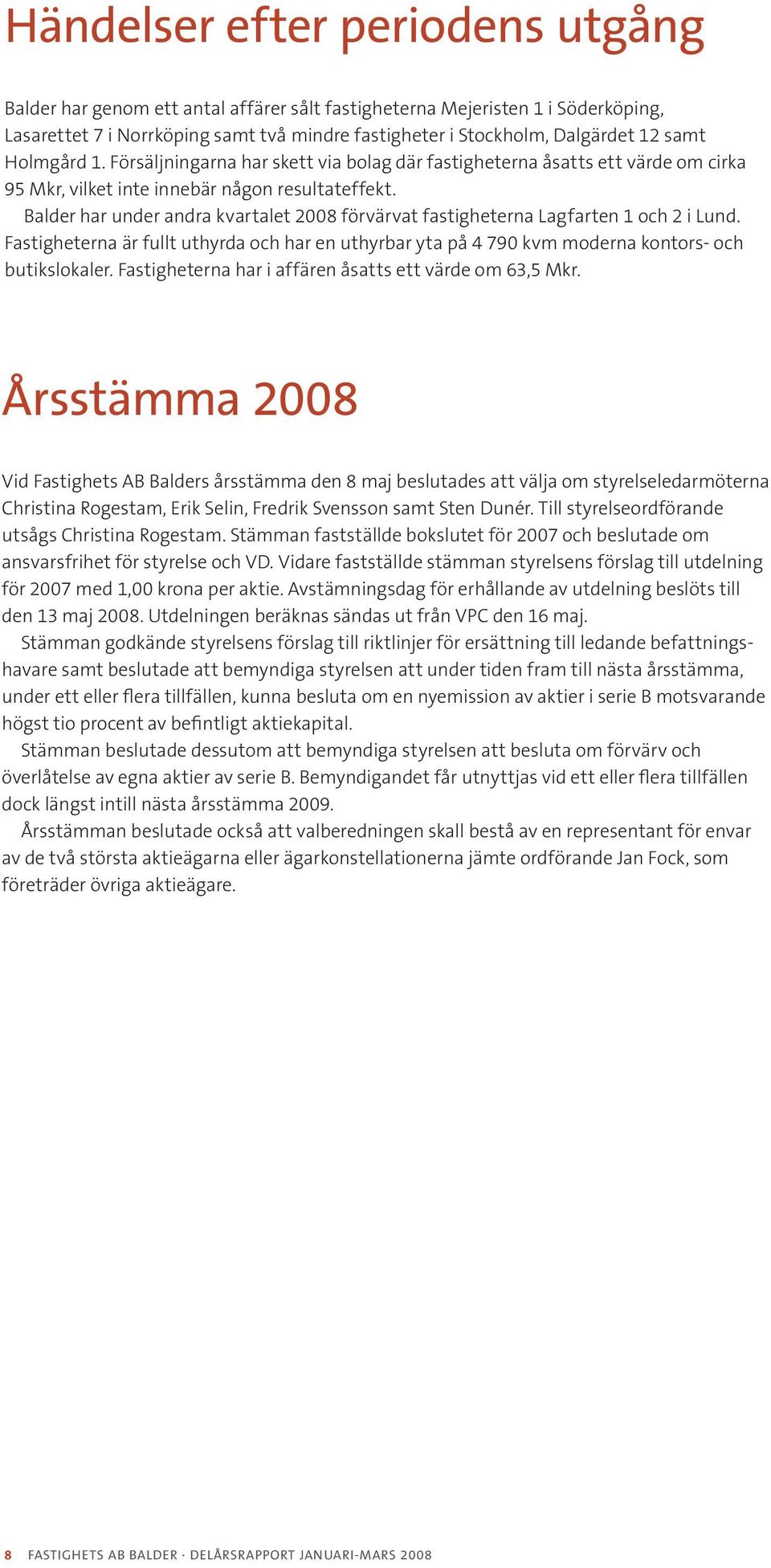 Balder har under andra kvartalet 2008 förvärvat fastigheterna Lagfarten 1 och 2 i Lund. Fastigheterna är fullt uthyrda och har en uthyrbar yta på 4 790 kvm moderna kontors- och butikslokaler.