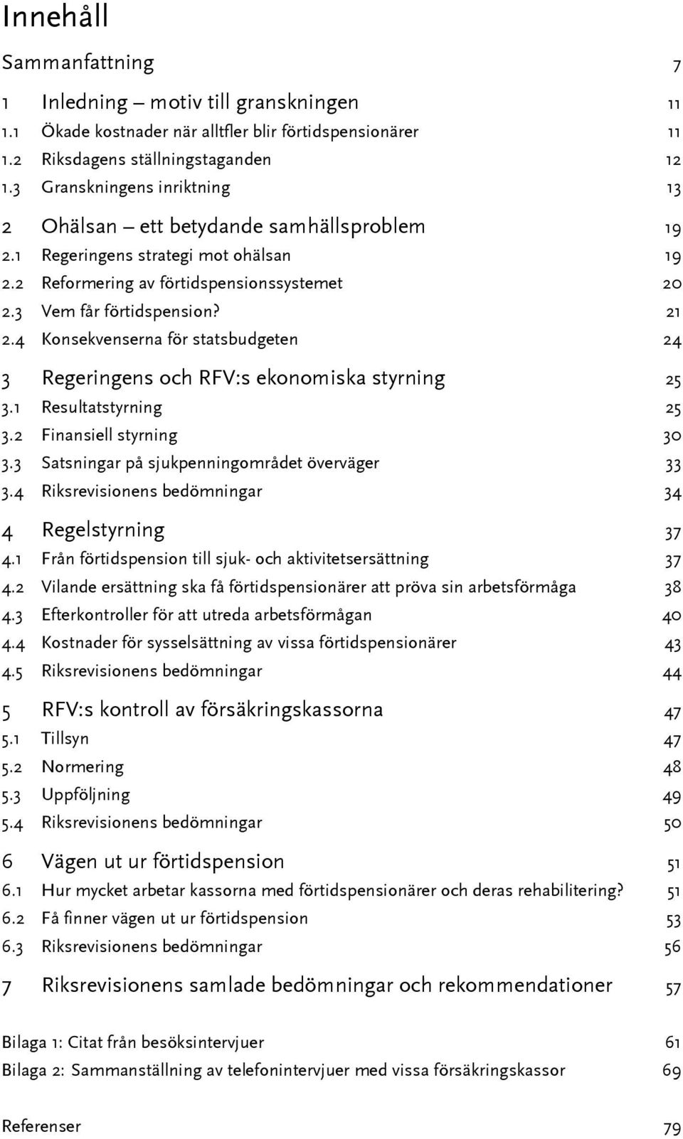 4 Konsekvenserna för statsbudgeten 24 3 Regeringens och RFV:s ekonomiska styrning 25 3.1 Resultatstyrning 25 3.2 Finansiell styrning 30 3.3 Satsningar på sjukpenningområdet överväger 33 3.