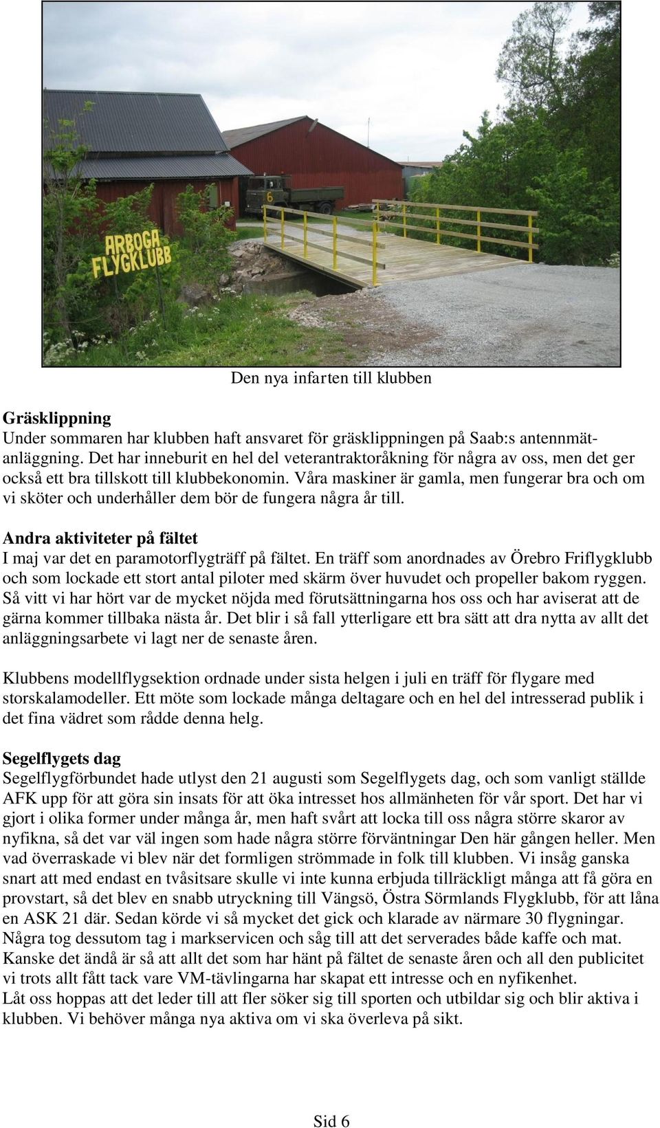 Våra maskiner är gamla, men fungerar bra och om vi sköter och underhåller dem bör de fungera några år till. Andra aktiviteter på fältet I maj var det en paramotorflygträff på fältet.