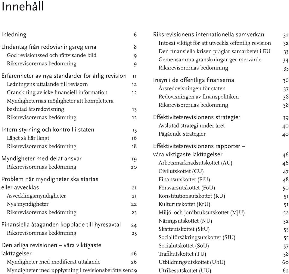 kontroll i staten 15 Läget så här långt 16 Riksrevisorernas bedömning 18 Myndigheter med delat ansvar 19 Riksrevisorernas bedömning 20 Problem när myndigheter ska startas eller avvecklas 21