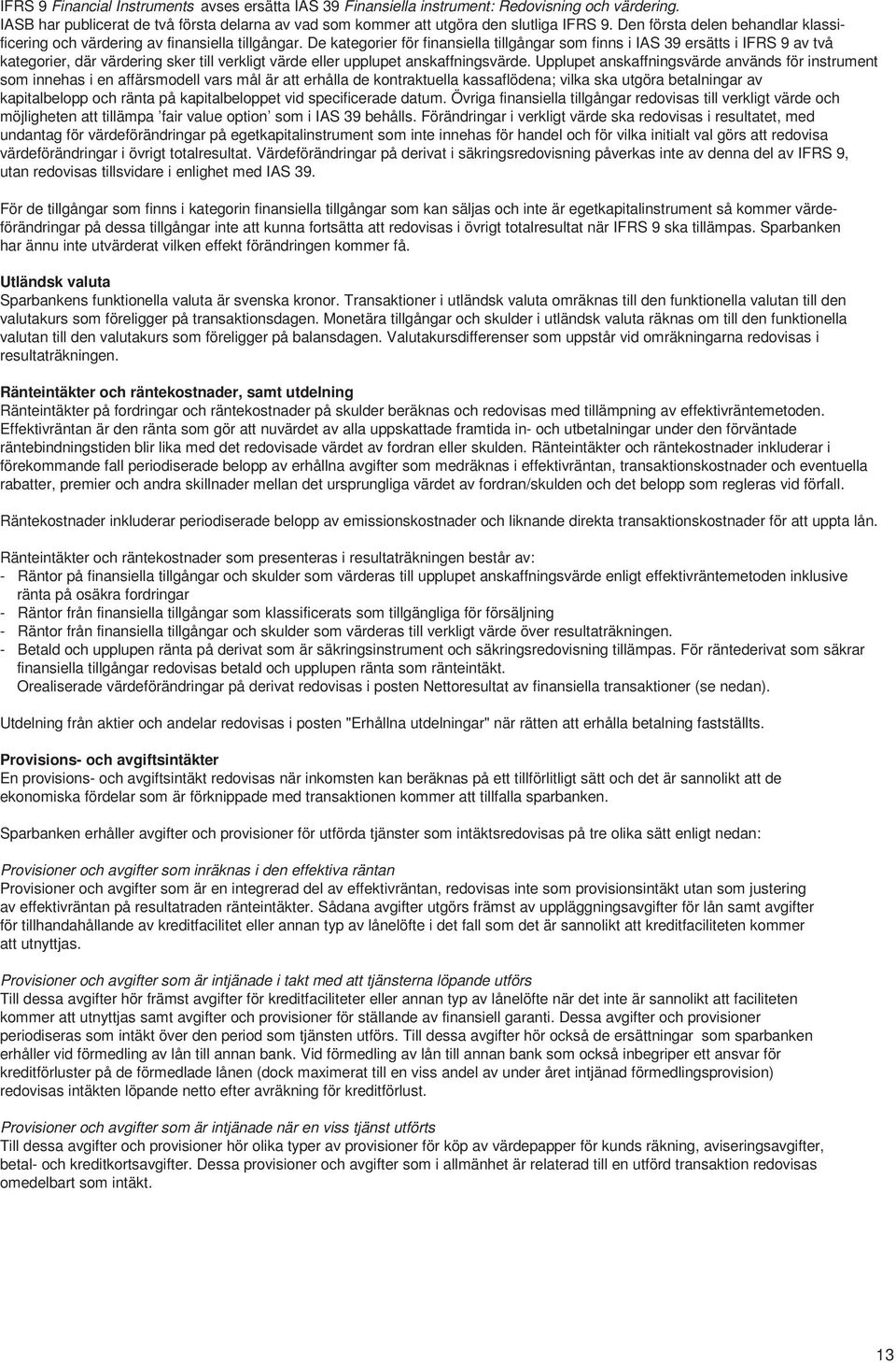 De kategorier för finansiella tillgångar som finns i IAS 39 ersätts i IFRS 9 av två kategorier, där värdering sker till verkligt värde eller upplupet anskaffningsvärde.