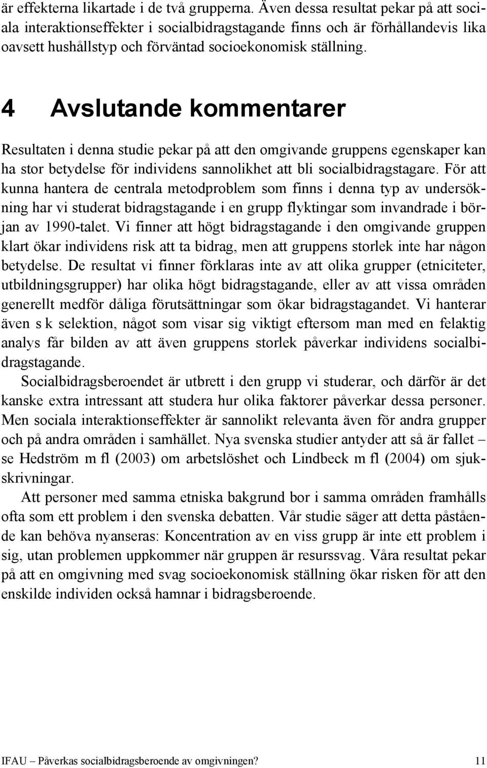 4 Avslutande kommentarer Resultaten i denna studie pekar på att den omgivande gruppens egenskaper kan ha stor betydelse för individens sannolikhet att bli socialbidragstagare.