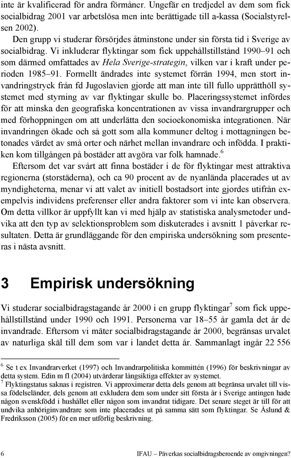 Vi inkluderar flyktingar som fick uppehållstillstånd 1990 91 och som därmed omfattades av Hela Sverige-strategin, vilken var i kraft under perioden 1985 91.