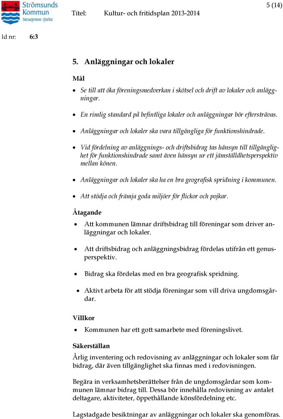 Vid fördelning av anläggnings- och driftsbidrag tas hänsyn till tillgänglighet för funktionshindrade samt även hänsyn ur ett jämställdhetsperspektiv mellan könen.