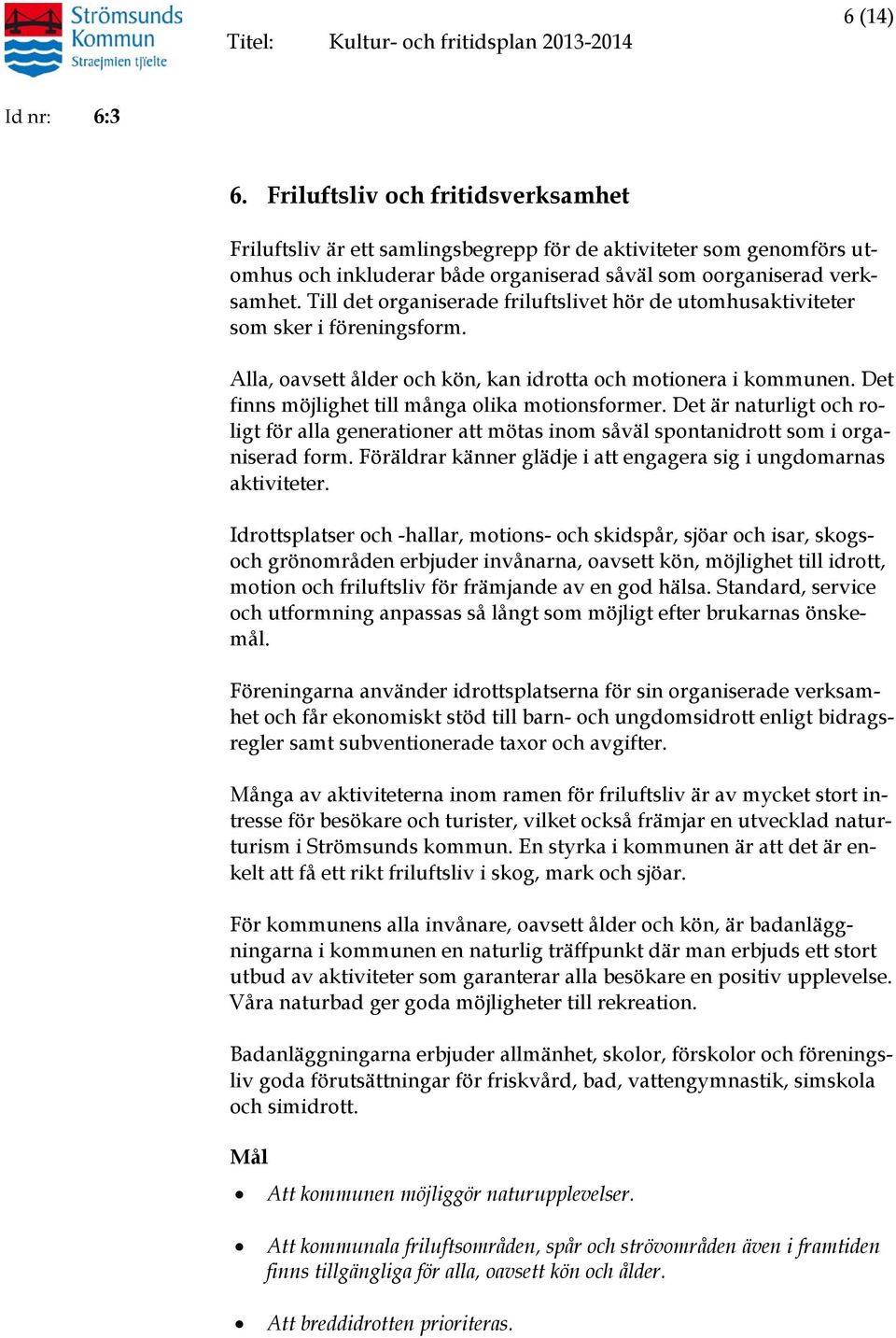 Till det organiserade friluftslivet hör de utomhusaktiviteter som sker i föreningsform. Alla, oavsett ålder och kön, kan idrotta och motionera i kommunen.