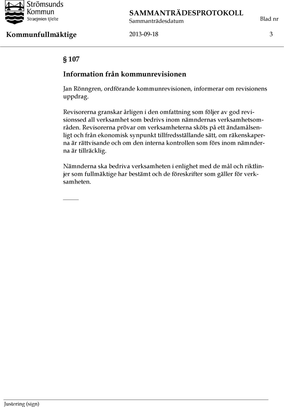 Revisorerna prövar om verksamheterna sköts på ett ändamålsenligt och från ekonomisk synpunkt tillfredsställande sätt, om räkenskaperna är rättvisande och om den interna kontrollen