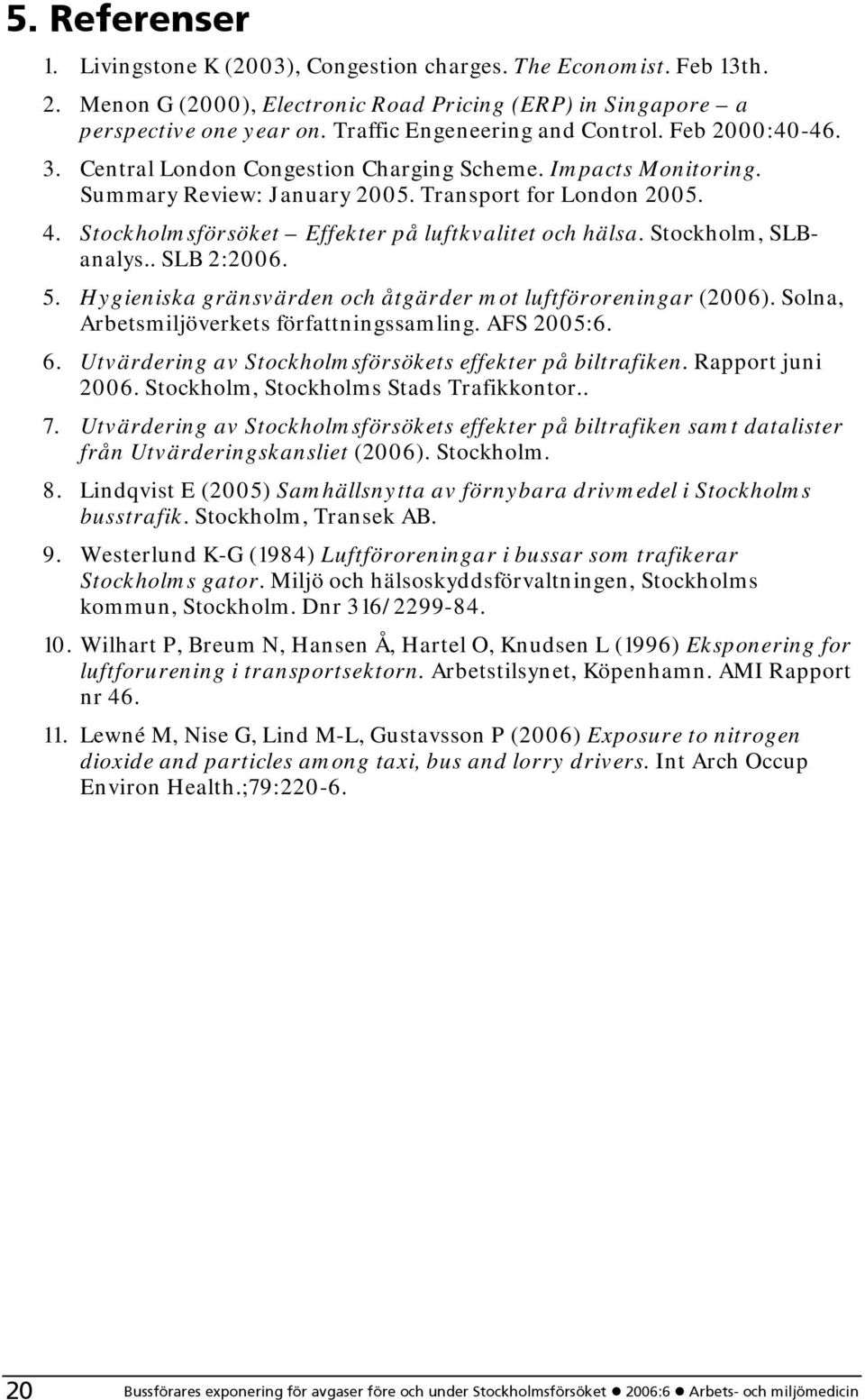 Stockholmsförsöket Effekter på luftkvalitet och hälsa. Stockholm, SLBanalys.. SLB 2:2006. 5. Hygieniska gränsvärden och åtgärder mot luftföroreningar (2006).