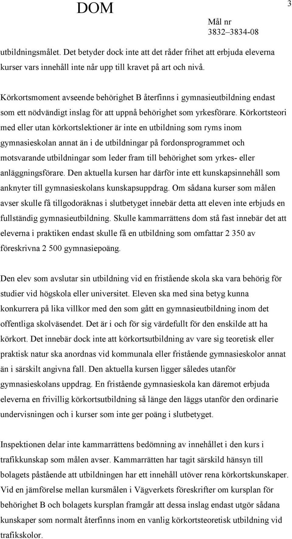 Körkortsteori med eller utan körkortslektioner är inte en utbildning som ryms inom gymnasieskolan annat än i de utbildningar på fordonsprogrammet och motsvarande utbildningar som leder fram till