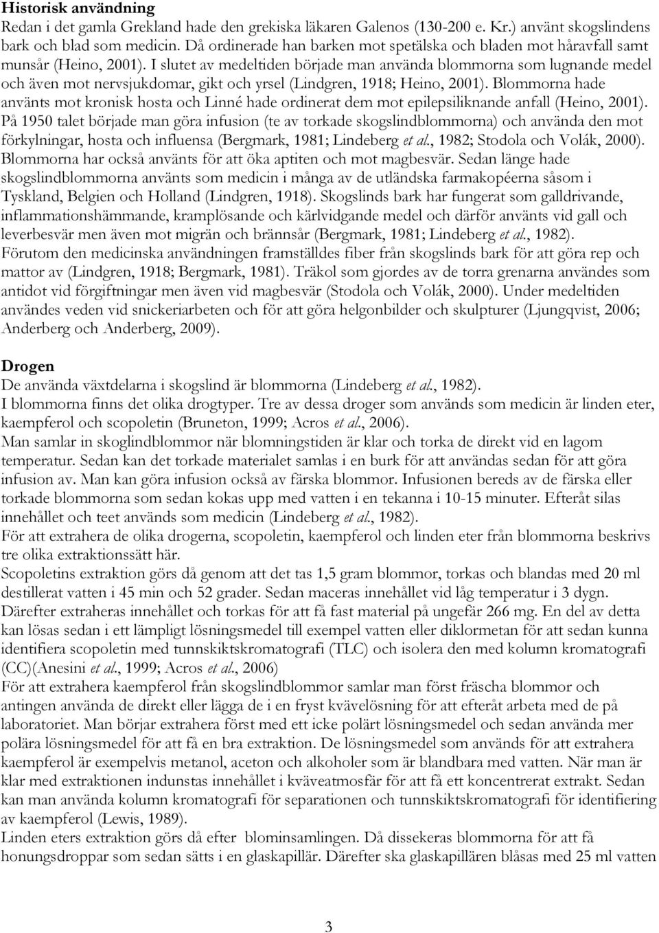 I slutet av medeltiden började man använda blommorna som lugnande medel och även mot nervsjukdomar, gikt och yrsel (Lindgren, 1918; Heino, 2001).