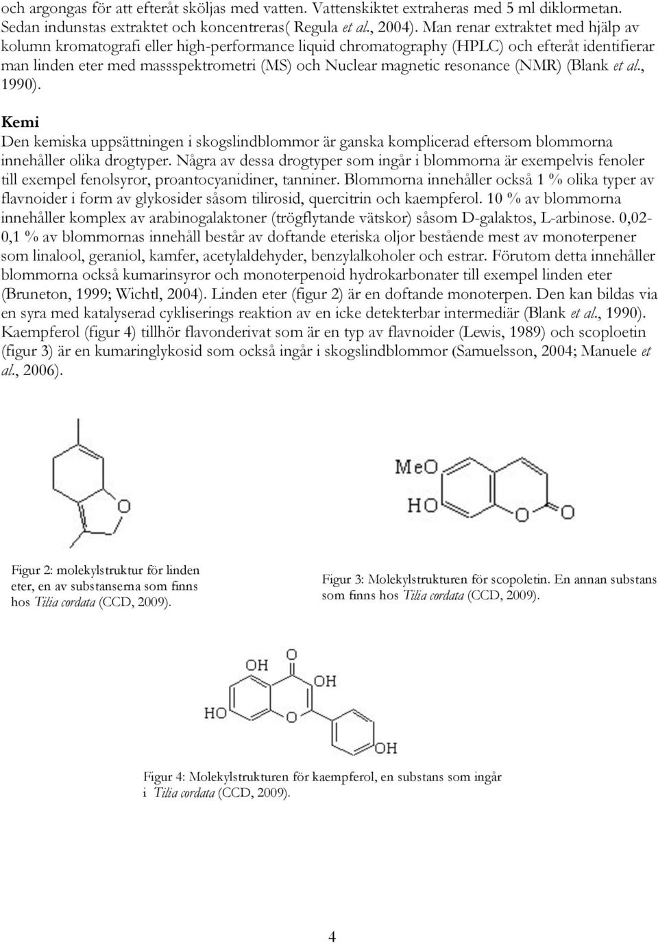 resonance (NMR) (Blank et al., 1990). Kemi Den kemiska uppsättningen i skogslindblommor är ganska komplicerad eftersom blommorna innehåller olika drogtyper.