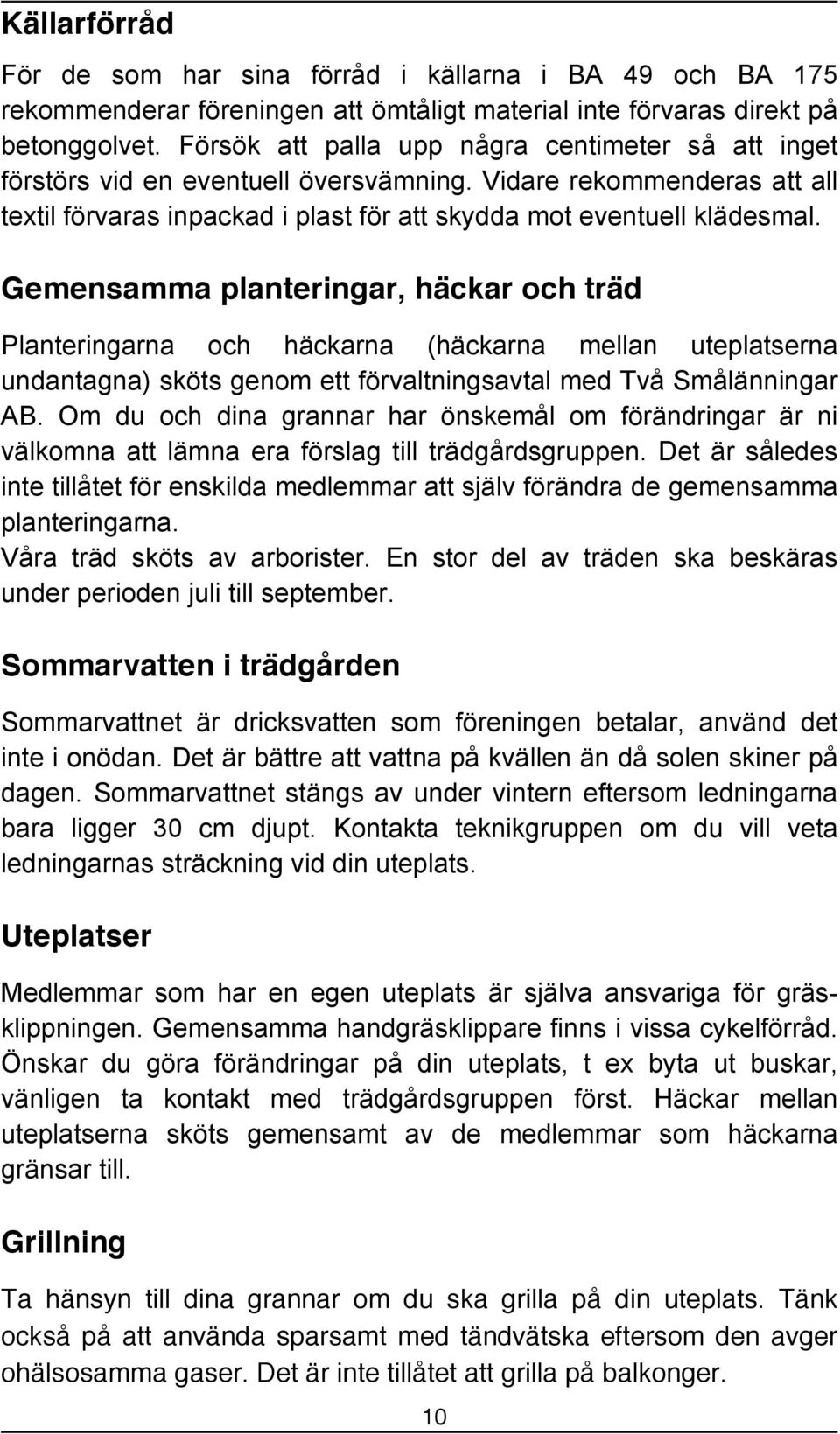 Gemensamma planteringar, häckar och träd Planteringarna och häckarna (häckarna mellan uteplatserna undantagna) sköts genom ett förvaltningsavtal med Två Smålänningar AB.