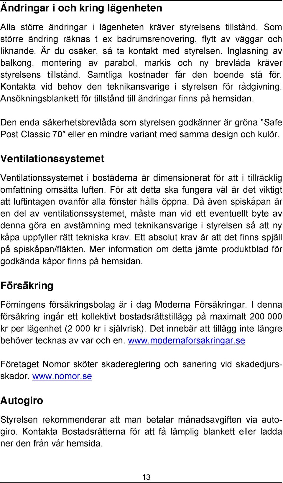 Kontakta vid behov den teknikansvarige i styrelsen för rådgivning. Ansökningsblankett för tillstånd till ändringar finns på hemsidan.