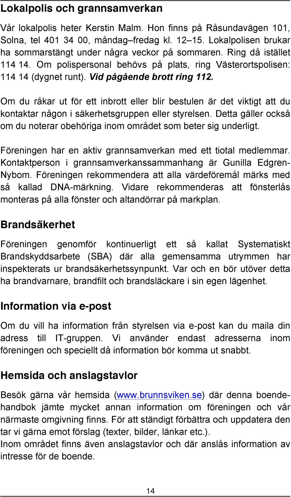 Vid pågående brott ring 112. Om du råkar ut för ett inbrott eller blir bestulen är det viktigt att du kontaktar någon i säkerhetsgruppen eller styrelsen.